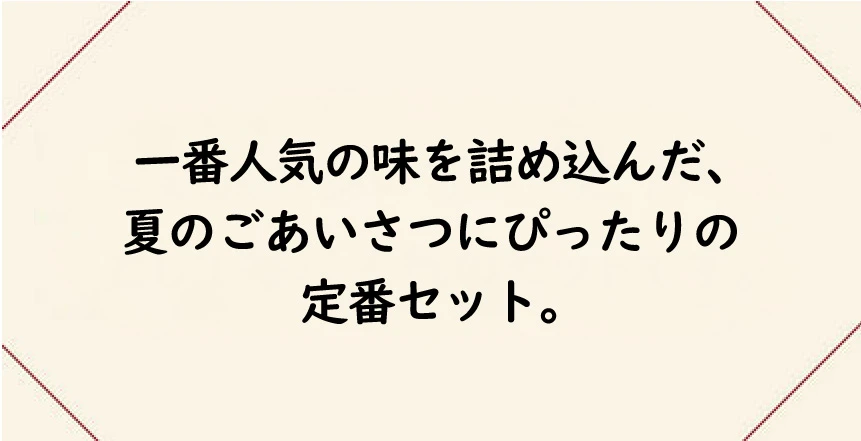一番人気の味を詰め込んだ、夏のごあいさつにぴったりの定番セット