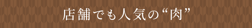 店舗でも人気の 肉