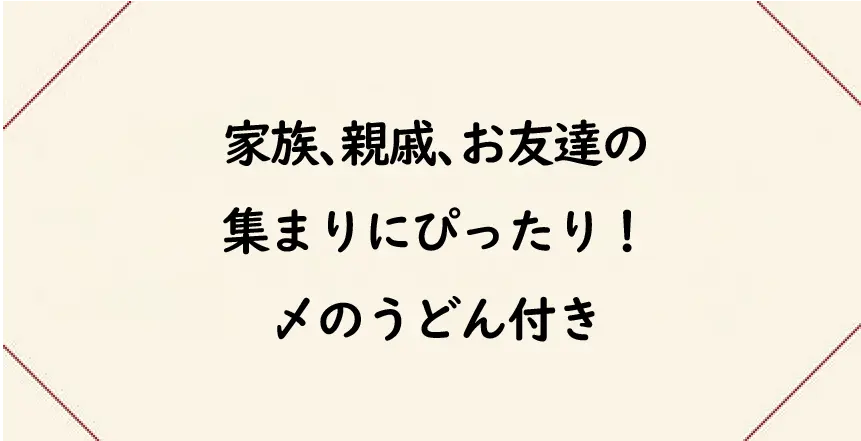 家族、親戚、お友達の集まりにぴったり！〆のうどん付き