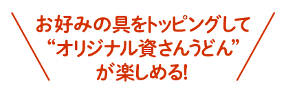お好みの具をトッピングして“オリジナル資さんうどん”が楽しめる！