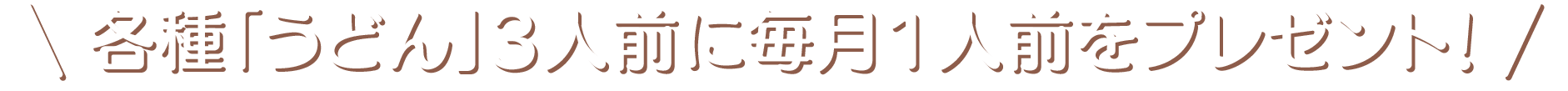 各種「うどん」3人前に毎月1人前をプレゼント！