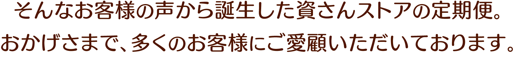 そんなお客様の声から誕⽣した資さんストアの定期便。おかげさまで、多くのお客様にご愛顧いただいております。