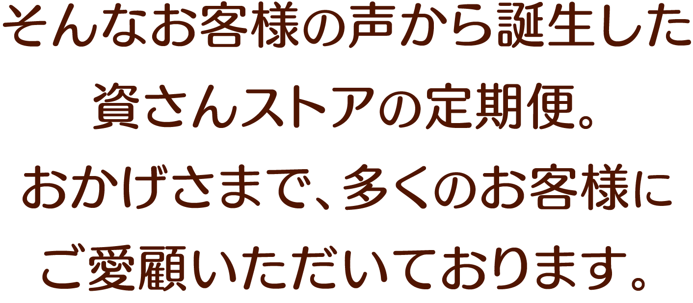 そんなお客様の声から誕⽣した資さんストアの定期便。おかげさまで、多くのお客様にご愛顧いただいております。