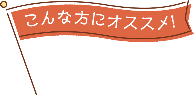  こんな⽅にオススメ！