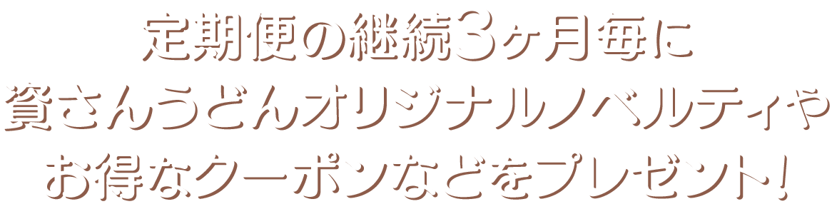 定期便の継続3ヶ月毎に資さんうどんオリジナルノベルティやお得なクーポンなどをプレゼント